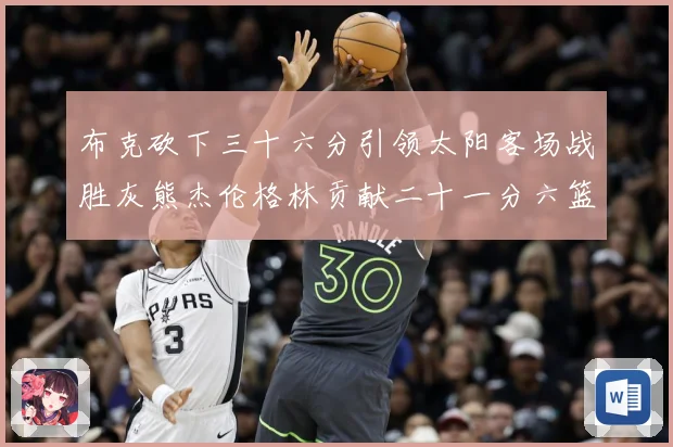 布克砍下三十六分引领太阳客场战胜灰熊杰伦格林贡献二十一分六篮赛场复盘：最新赛事动态与深度分析