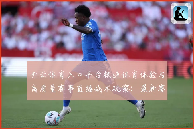 开云体育入口平台极速体育体验与高质量赛事直播战术观察：最新赛事动态与深度分析