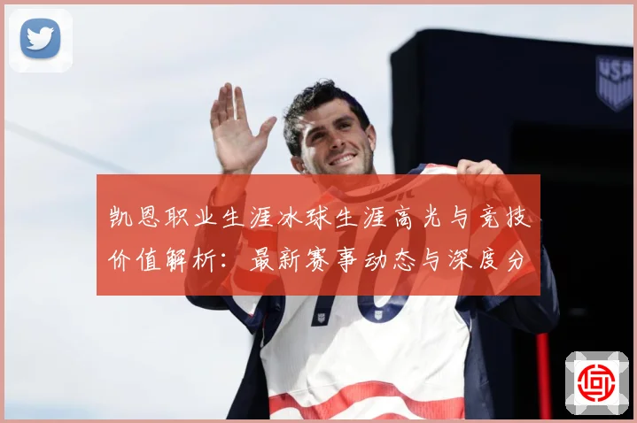 凯恩职业生涯冰球生涯高光与竞技价值解析：最新赛事动态与深度分析