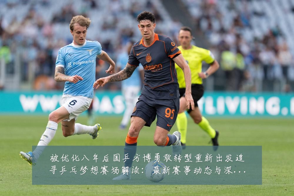被优化八年后国乒方博勇敢转型重新出发追寻乒乓梦想赛场解读:最新赛事动态与深度分析