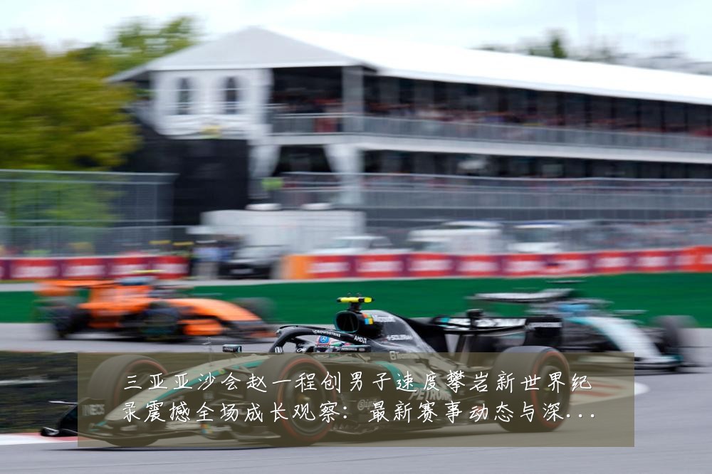三亚亚沙会赵一程创男子速度攀岩新世界纪录震撼全场成长观察:最新赛事动态与深度分析